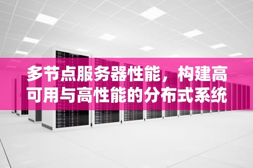 多节点服务器性能，构建高可用与高性能的分布式系统基石，多节点服务器性能怎么样