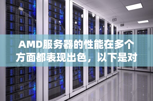 AMD服务器的性能在多个方面都表现出色，以下是对其性能的详细分析，amd服务器cpu怎么样
