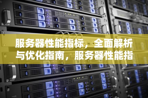 服务器性能指标，全面解析与优化指南，服务器性能指标有哪些