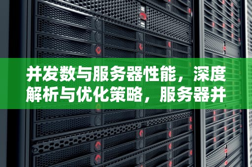 并发数与服务器性能，深度解析与优化策略，服务器并发数计算