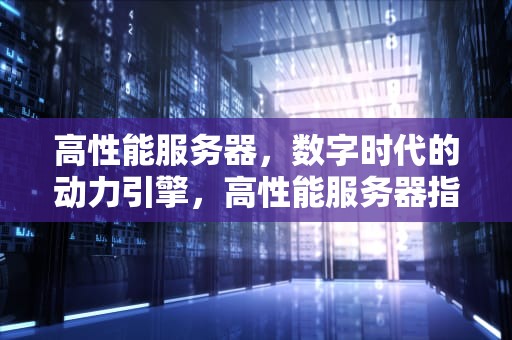 高性能服务器，数字时代的动力引擎，高性能服务器指标