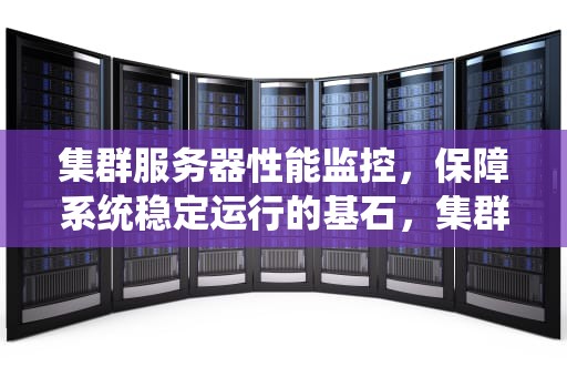 集群服务器性能监控，保障系统稳定运行的基石，集群服务器性能监控系统