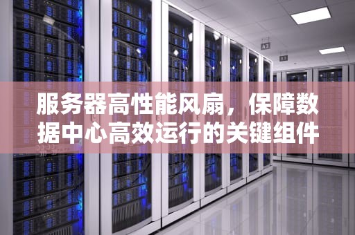 服务器高性能风扇，保障数据中心高效运行的关键组件，服务器高性能风扇怎么设置