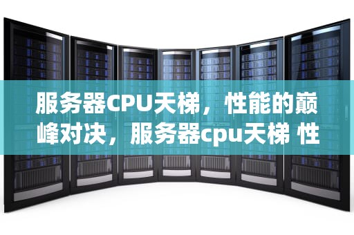 服务器CPU天梯，性能的巅峰对决，服务器cpu天梯 性能怎么看