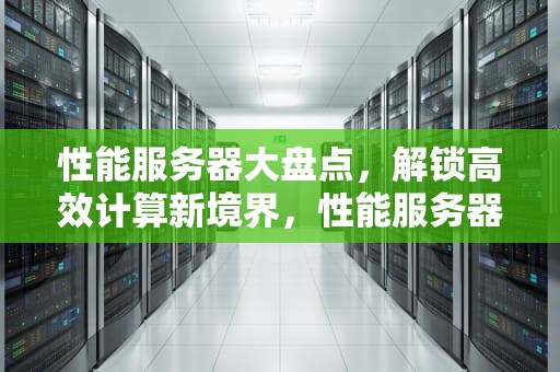 性能服务器大盘点，解锁高效计算新境界，性能服务器有哪些品牌