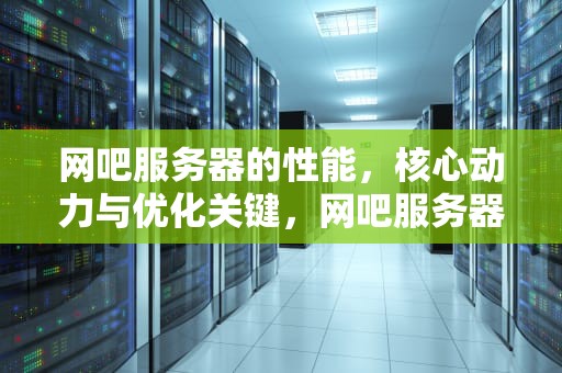 网吧服务器的性能，核心动力与优化关键，网吧服务器的性能怎么样