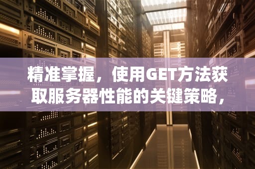 精准掌握，使用GET方法获取服务器性能的关键策略，get获取服务器性能数据