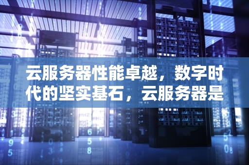 云服务器性能卓越，数字时代的坚实基石，云服务器是性能卓越