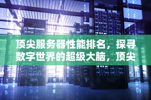 顶尖服务器性能排名，探寻数字世界的超级大脑，顶尖服务器性能排名前十