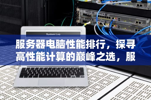 服务器电脑性能排行，探寻高性能计算的巅峰之选，服务器电脑性能排行榜