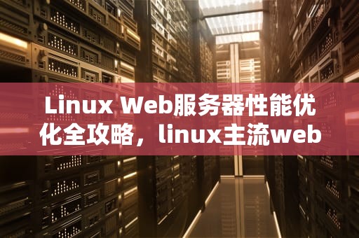 Linux Web服务器性能优化全攻略，linux主流web服务器