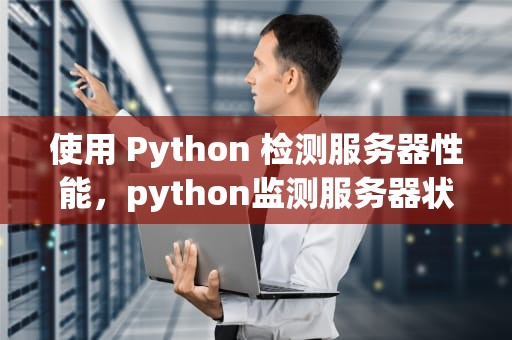 使用 Python 检测服务器性能，python监测服务器状态