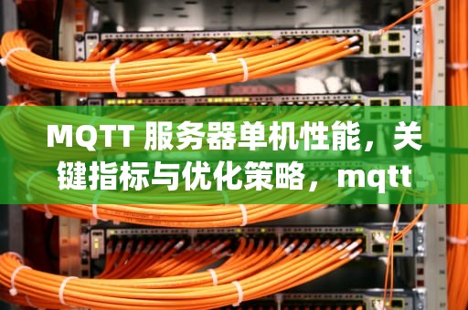 MQTT 服务器单机性能，关键指标与优化策略，mqtt服务器比较