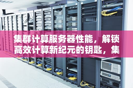 集群计算服务器性能，解锁高效计算新纪元的钥匙，集群计算服务器性能参数