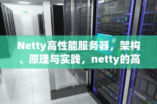 Netty高性能服务器，架构、原理与实践，netty的高性能体现在哪里