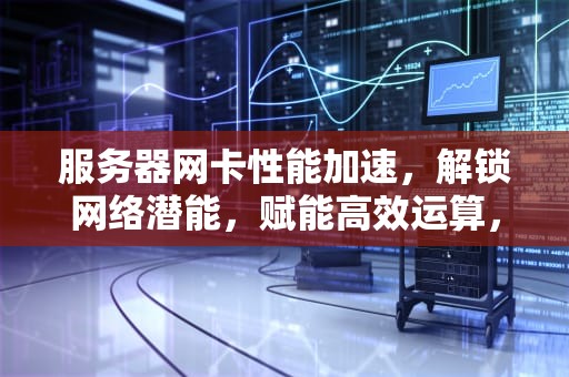 服务器网卡性能加速，解锁网络潜能，赋能高效运算，服务器网卡性能加速怎么设置