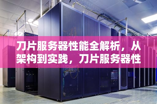 刀片服务器性能全解析，从架构到实践，刀片服务器性能图解