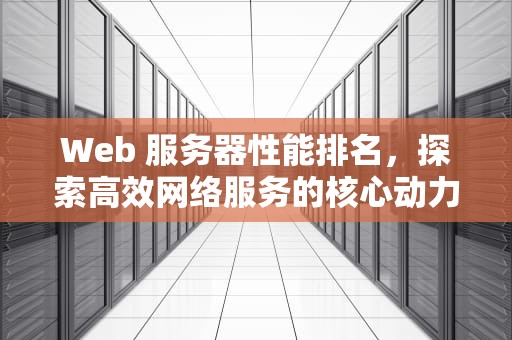 Web 服务器性能排名，探索高效网络服务的核心动力，web服务器性能排名前十