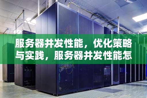 服务器并发性能，优化策略与实践，服务器并发性能怎么看