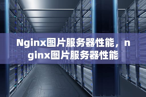 Nginx图片服务器性能，nginx图片服务器性能