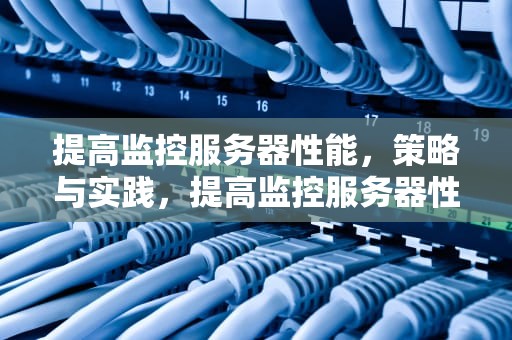 提高监控服务器性能，策略与实践，提高监控服务器性能的方法