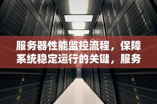 服务器性能监控流程，保障系统稳定运行的关键，服务器性能监控流程图