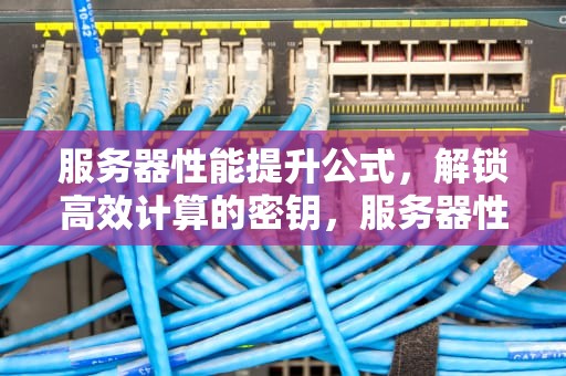 服务器性能提升公式，解锁高效计算的密钥，服务器性能提升公式是什么