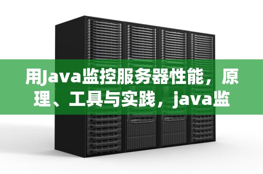 用Java监控服务器性能，原理、工具与实践，java监控服务器性能怎么样