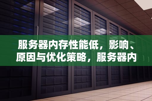 服务器内存性能低，影响、原因与优化策略，服务器内存性能低怎么办