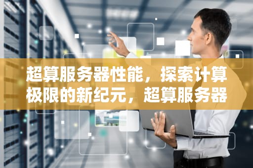 超算服务器性能，探索计算极限的新纪元，超算服务器性能参数
