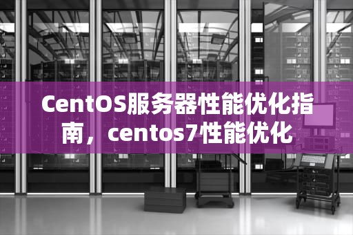 CentOS服务器性能优化指南，centos7性能优化