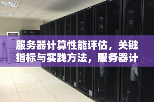 服务器计算性能评估，关键指标与实践方法，服务器计算性能评估方法