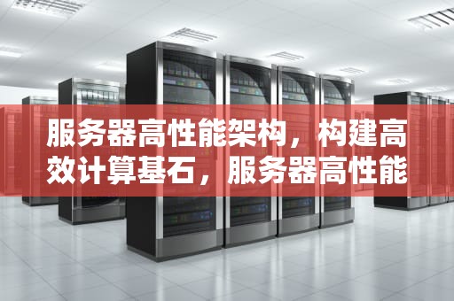 服务器高性能架构，构建高效计算基石，服务器高性能架构是什么