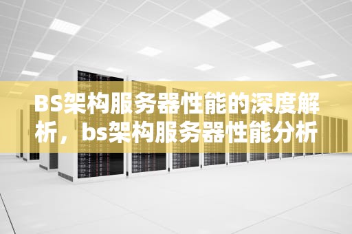 BS架构服务器性能的深度解析，bs架构服务器性能分析
