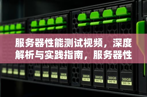服务器性能测试视频，深度解析与实践指南，服务器性能测试视频教程