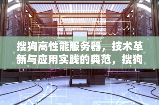 搜狗高性能服务器，技术革新与应用实践的典范，搜狗 高性能服务器是什么