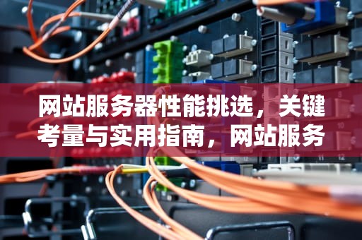 网站服务器性能挑选，关键考量与实用指南，网站服务器性能挑选什么