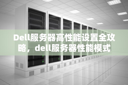 Dell服务器高性能设置全攻略，dell服务器性能模式