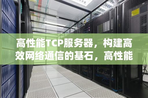 高性能TCP服务器，构建高效网络通信的基石，高性能tcp服务器框架