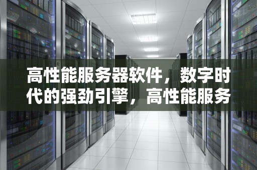 高性能服务器软件，数字时代的强劲引擎，高性能服务器软件有哪些