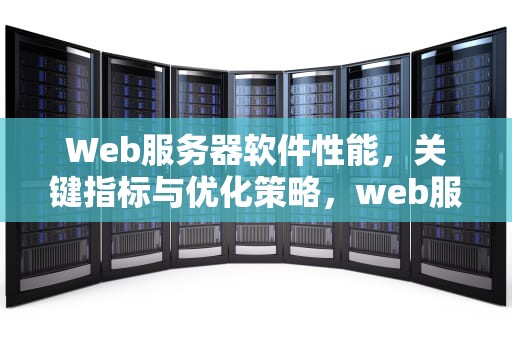 Web服务器软件性能，关键指标与优化策略，web服务器软件性能测试