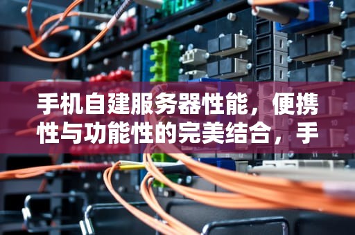 手机自建服务器性能，便携性与功能性的完美结合，手机自建服务器性能测试