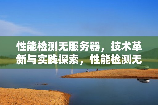 性能检测无服务器，技术革新与实践探索，性能检测无服务器怎么办