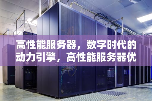 高性能服务器，数字时代的动力引擎，高性能服务器优点和缺点