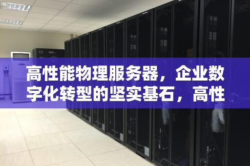 高性能物理服务器，企业数字化转型的坚实基石，高性能物理服务器有哪些