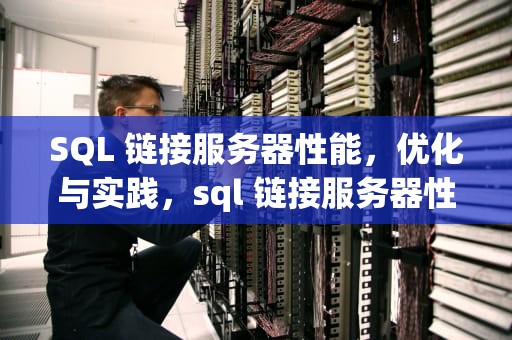 SQL 链接服务器性能，优化与实践，sql 链接服务器性能不佳