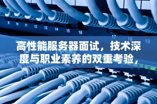 高性能服务器面试，技术深度与职业素养的双重考验，高性能服务器设计