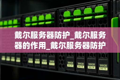 戴尔服务器防护_戴尔服务器的作用_戴尔服务器防护：全面保护您的数据安全