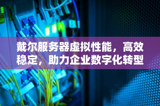 戴尔服务器虚拟性能，高效稳定，助力企业数字化转型，戴尔服务器虚拟性能模式