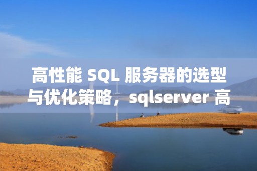 高性能 SQL 服务器的选型与优化策略，sqlserver 高可用